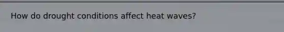 How do drought conditions affect heat waves?