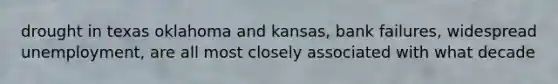 drought in texas oklahoma and kansas, bank failures, widespread unemployment, are all most closely associated with what decade