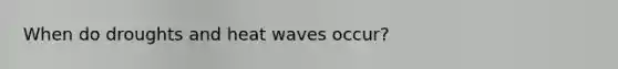 When do droughts and heat waves occur?