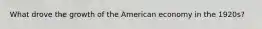 What drove the growth of the American economy in the 1920s?