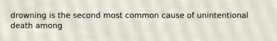 drowning is the second most common cause of unintentional death among