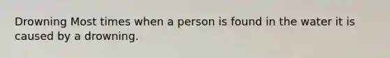 Drowning Most times when a person is found in the water it is caused by a drowning.