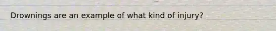 Drownings are an example of what kind of injury?