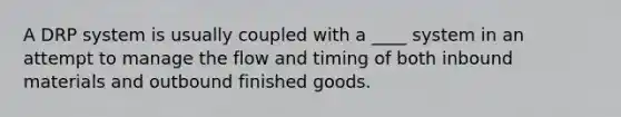 A DRP system is usually coupled with a ____ system in an attempt to manage the flow and timing of both inbound materials and outbound finished goods.