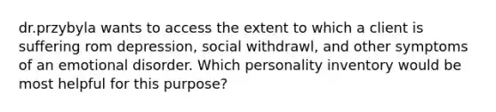 dr.przybyla wants to access the extent to which a client is suffering rom depression, social withdrawl, and other symptoms of an emotional disorder. Which personality inventory would be most helpful for this purpose?