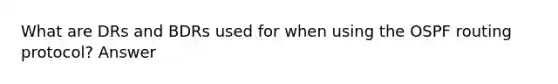 What are DRs and BDRs used for when using the OSPF routing protocol? Answer