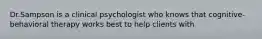 Dr.Sampson is a clinical psychologist who knows that cognitive-behavioral therapy works best to help clients with