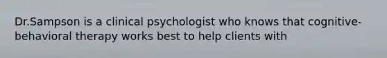 Dr.Sampson is a clinical psychologist who knows that cognitive-behavioral therapy works best to help clients with