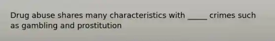 Drug abuse shares many characteristics with _____ crimes such as gambling and prostitution