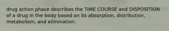 drug action phase describes the TIME COURSE and DISPOSITION of a drug in the body based on its absorption, distribution, metabolism, and elimination: