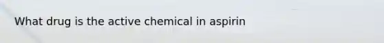 What drug is the active chemical in aspirin