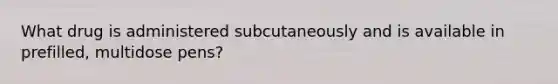 What drug is administered subcutaneously and is available in prefilled, multidose pens?