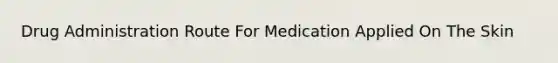 Drug Administration Route For Medication Applied On The Skin