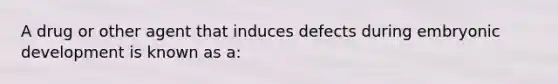 A drug or other agent that induces defects during embryonic development is known as a: