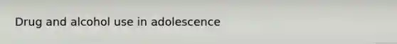 Drug and alcohol use in adolescence