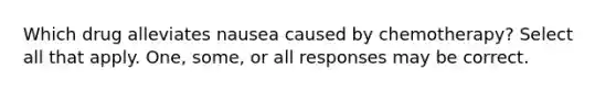 Which drug alleviates nausea caused by chemotherapy? Select all that apply. One, some, or all responses may be correct.