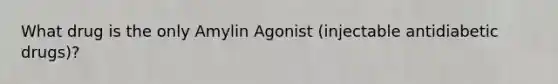 What drug is the only Amylin Agonist (injectable antidiabetic drugs)?