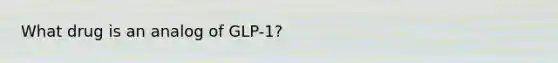 What drug is an analog of GLP-1?