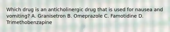 Which drug is an anticholinergic drug that is used for nausea and vomiting? A. Granisetron B. Omeprazole C. Famotidine D. Trimethobenzapine