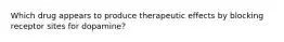 Which drug appears to produce therapeutic effects by blocking receptor sites for dopamine?