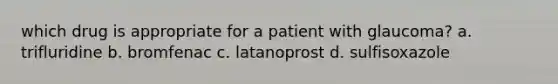 which drug is appropriate for a patient with glaucoma? a. trifluridine b. bromfenac c. latanoprost d. sulfisoxazole