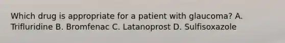 Which drug is appropriate for a patient with glaucoma? A. Trifluridine B. Bromfenac C. Latanoprost D. Sulfisoxazole