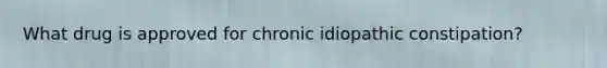 What drug is approved for chronic idiopathic constipation?