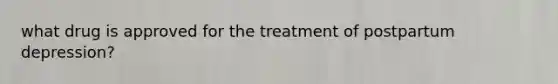 what drug is approved for the treatment of postpartum depression?