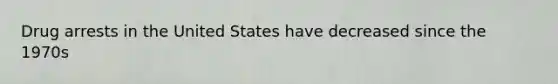 Drug arrests in the United States have decreased since the 1970s