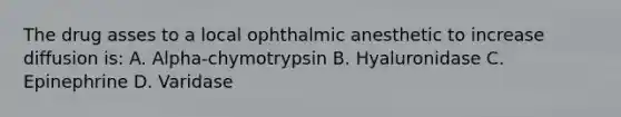 The drug asses to a local ophthalmic anesthetic to increase diffusion is: A. Alpha-chymotrypsin B. Hyaluronidase C. Epinephrine D. Varidase