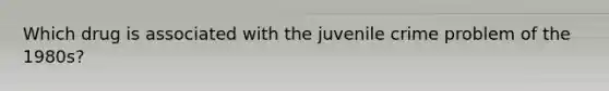 Which drug is associated with the juvenile crime problem of the 1980s?