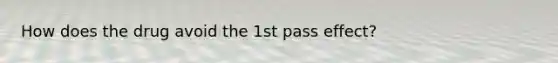 How does the drug avoid the 1st pass effect?