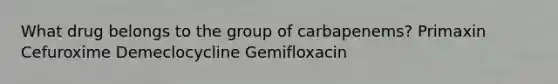 What drug belongs to the group of carbapenems? Primaxin Cefuroxime Demeclocycline Gemifloxacin