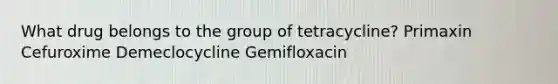 What drug belongs to the group of tetracycline? Primaxin Cefuroxime Demeclocycline Gemifloxacin