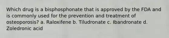 Which drug is a bisphosphonate that is approved by the FDA and is commonly used for the prevention and treatment of osteoporosis? a. Raloxifene b. Tiludronate c. Ibandronate d. Zoledronic acid