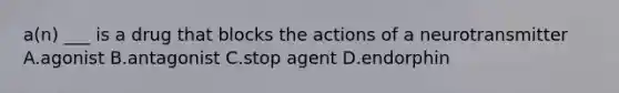 a(n) ___ is a drug that blocks the actions of a neurotransmitter A.agonist B.antagonist C.stop agent D.endorphin