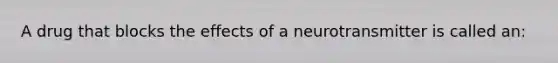 A drug that blocks the effects of a neurotransmitter is called an: