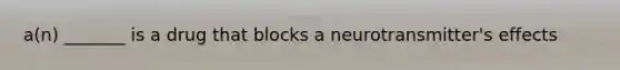 a(n) _______ is a drug that blocks a neurotransmitter's effects