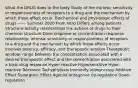 What the DRUG does to the body Study of the intrinsic sensitivity or responsiveness of receptors to a drug and the mechanism by which these effect occur. Biochemical and physiologic effects of drugs ------ Summer 2020 From Intro Differs among patients Structure-activity relationships link actions of drugs to their chemical structure Dose-response or concentration-response relationship: Intrinsic sensitivity or responsiveness of receptors to a drug and the mechanism by which these effects occur Involves potency, efficacy, and therapeutic window Therapeutic window: range between the concentration associated with a desired therapeutic effect and the concentration associated with a toxic drug response Hyper-reactive Hypersensitive Hypo-reactive Tolerance Tachyphylaxis Immunity Idiosyncrasy Additive Effect Synergistic Effect Agonist Antagonist Up-regulation Down-regulation