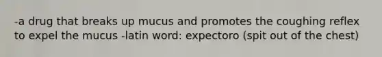 -a drug that breaks up mucus and promotes the coughing reflex to expel the mucus -latin word: expectoro (spit out of the chest)