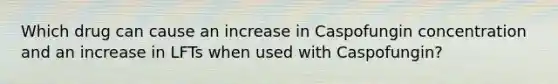 Which drug can cause an increase in Caspofungin concentration and an increase in LFTs when used with Caspofungin?