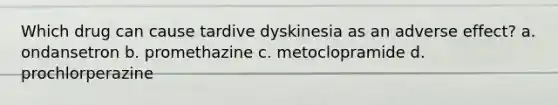 Which drug can cause tardive dyskinesia as an adverse effect? a. ondansetron b. promethazine c. metoclopramide d. prochlorperazine