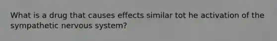 What is a drug that causes effects similar tot he activation of the sympathetic nervous system?