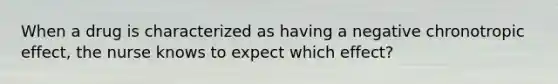 When a drug is characterized as having a negative chronotropic effect, the nurse knows to expect which effect?