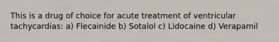 This is a drug of choice for acute treatment of ventricular tachycardias: a) Flecainide b) Sotalol c) Lidocaine d) Verapamil