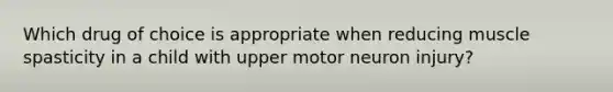 Which drug of choice is appropriate when reducing muscle spasticity in a child with upper motor neuron injury?