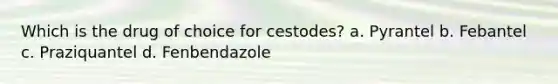 Which is the drug of choice for cestodes? a. Pyrantel b. Febantel c. Praziquantel d. Fenbendazole