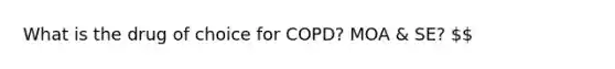 What is the drug of choice for COPD? MOA & SE?