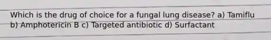 Which is the drug of choice for a fungal lung disease? a) Tamiflu b) Amphotericin B c) Targeted antibiotic d) Surfactant