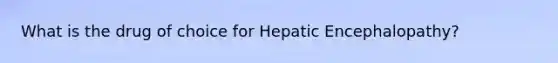 What is the drug of choice for Hepatic Encephalopathy?